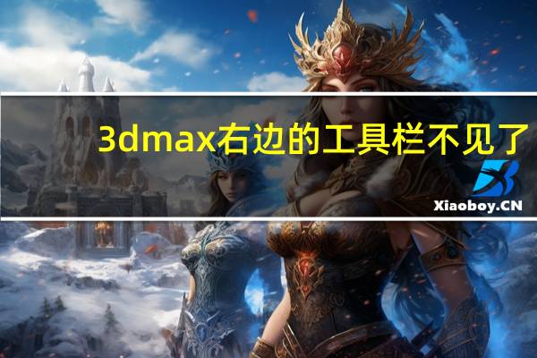 3dmax右边的工具栏不见了(工具栏不见了)