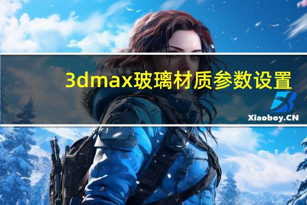 3dmax玻璃材质参数设置