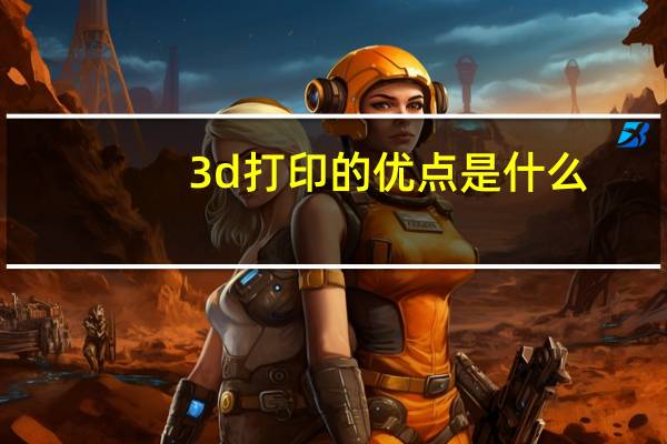 3d打印的优点是什么