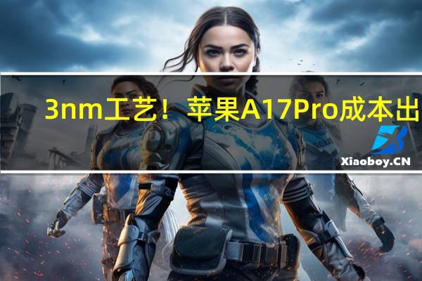 3nm工艺！苹果A17 Pro成本出炉：比骁龙8 Gen 2便宜 安卓阵营羡慕