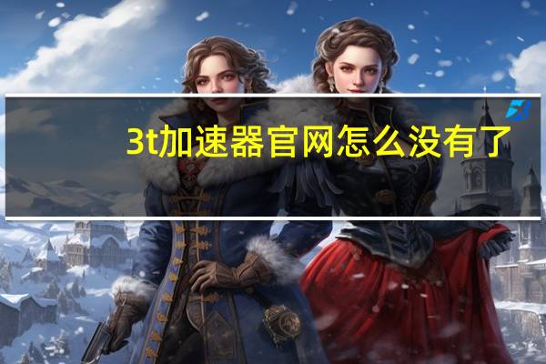 3t加速器官网怎么没有了（3t加速器）