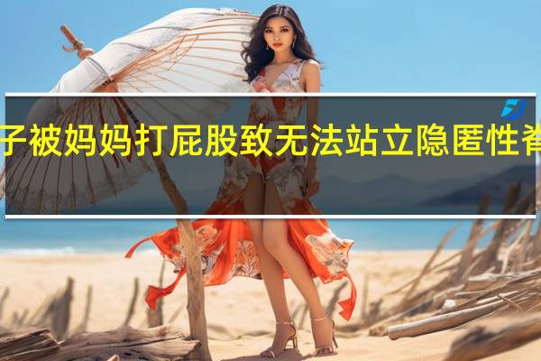 4岁孩子被妈妈打屁股致无法站立 隐匿性脊髓拴系惹祸