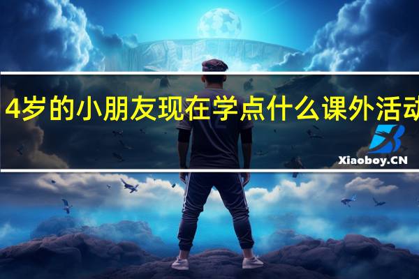 4岁的小朋友现在学点什么课外活动好呢