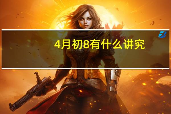 4月初8有什么讲究（4月初8）