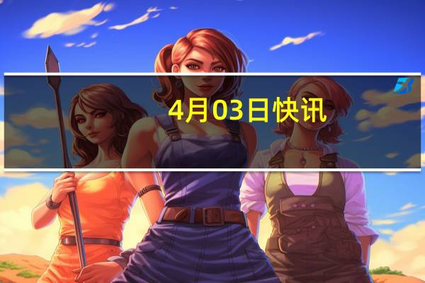 4月03日快讯：大熊猫“福宝”搭乘包机起飞回国