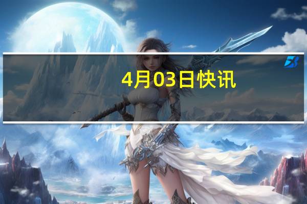 4月03日快讯：4月3日截至14时23分，沪深京三市成交额突破8000亿元