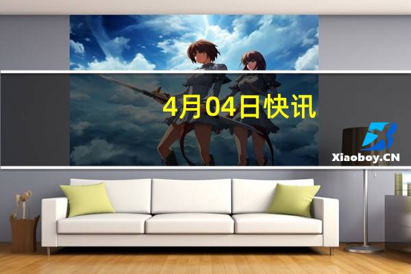 4月04日快讯：马士基第二艘大型甲醇动力集装箱船舶正式命名