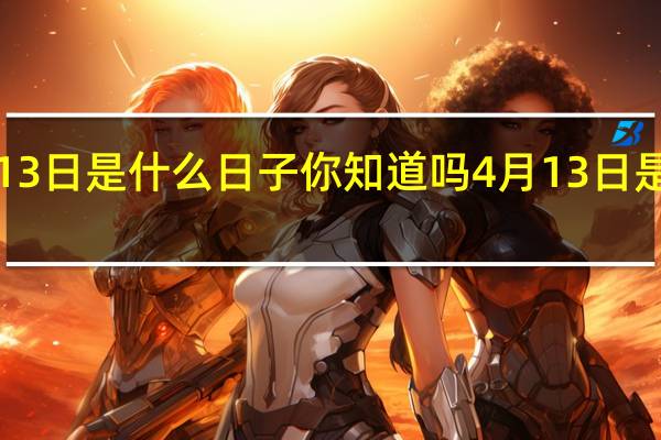4月13日是什么日子你知道吗 4月13日是什么日子