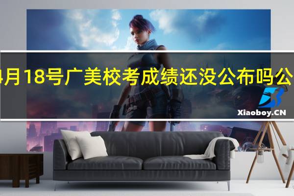 4月18号广美校考成绩还没公布吗公布了吗