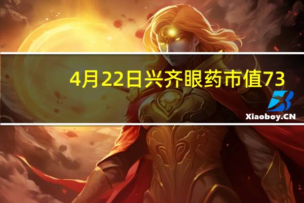 4月22日兴齐眼药市值73.12亿 换手率达1.47%