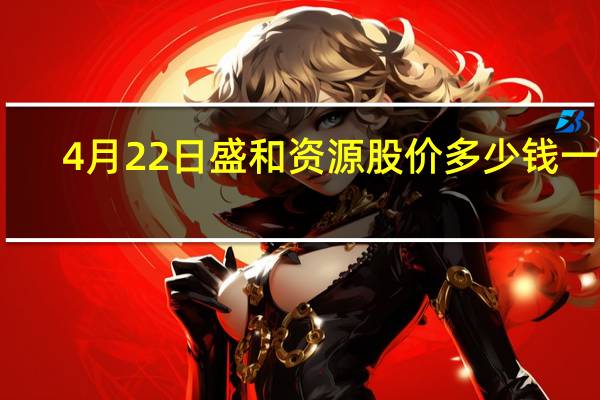 4月22日盛和资源股价多少钱一股 （4月22日）