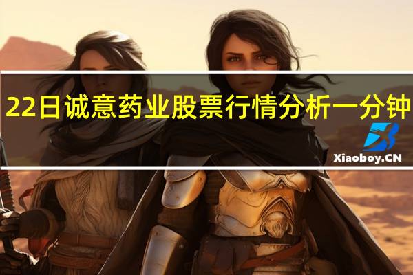 4月22日诚意药业股票行情分析 一分钟带你了解