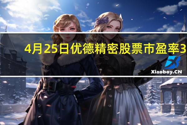 4月25日优德精密股票市盈率38.55 散户净流入175.53万 三分钟教你看懂