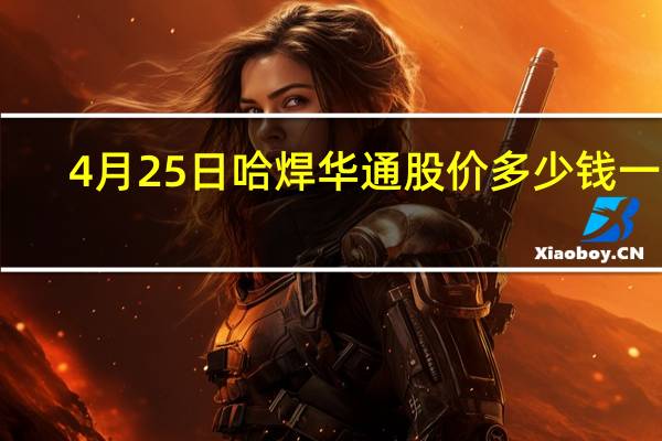 4月25日哈焊华通股价多少钱一股