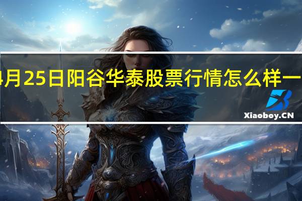 4月25日阳谷华泰股票行情怎么样 一看就懂