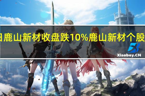 4月25日鹿山新材收盘跌10% 鹿山新材个股价格行情查询