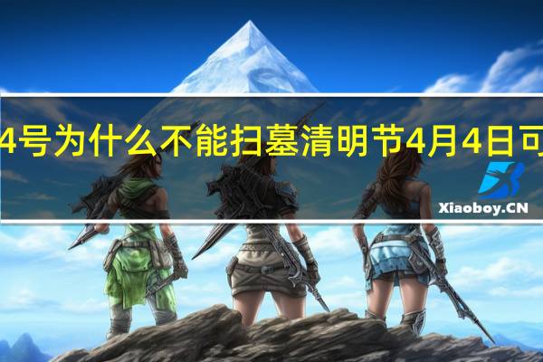 4月4号为什么不能扫墓 清明节4月4日可以扫墓吗