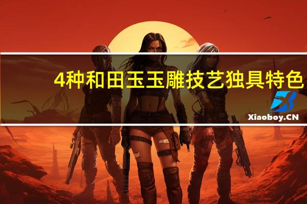 4种和田玉玉雕技艺独具特色-和田玉资讯