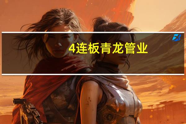4连板青龙管业：因审核严格工程整体进度较慢 订单同比大增明年看好