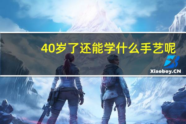 40岁了还能学什么手艺呢