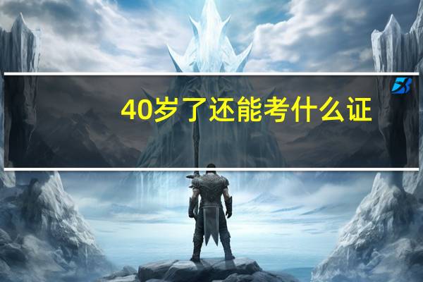40岁了还能考什么证