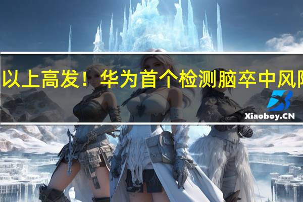 40岁以上高发！华为首个检测脑卒中风险专利公布：可无创测量