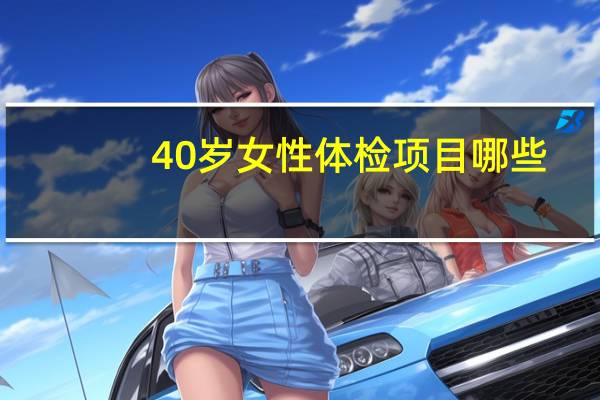 40岁女性体检项目哪些（40岁女性体检项目）