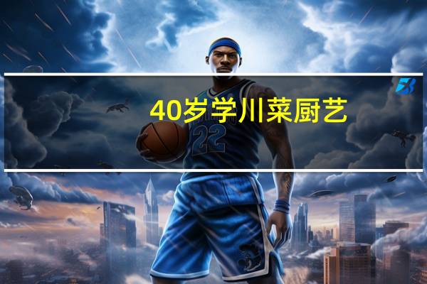 40岁学川菜厨艺，以后前景怎样