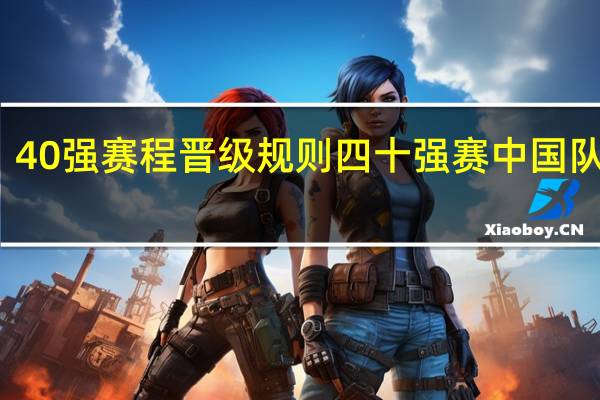 40强赛程晋级规则 四十强赛中国队赛程