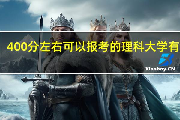 400分左右可以报考的理科大学有哪些