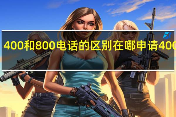 400和800电话的区别 在哪申请400电话