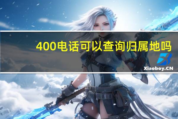 400电话可以查询归属地吗（400电话归属地查询）