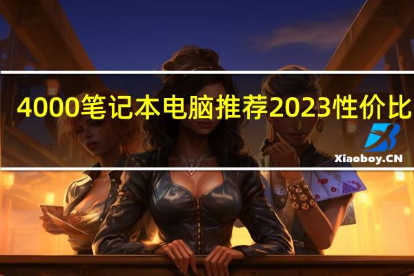 4000笔记本电脑推荐2023性价比最高（4000笔记本电脑推荐）