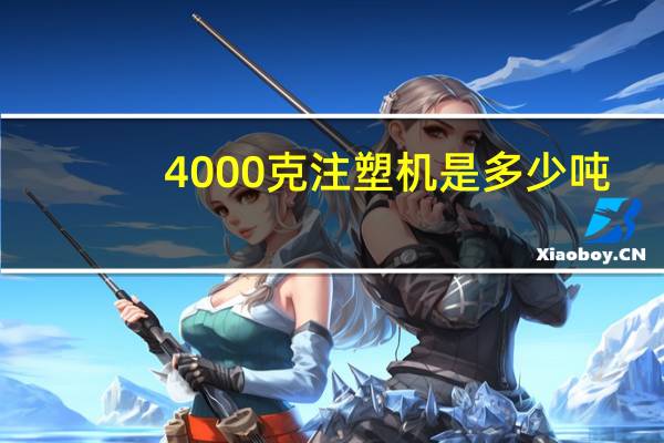 4000克注塑机是多少吨