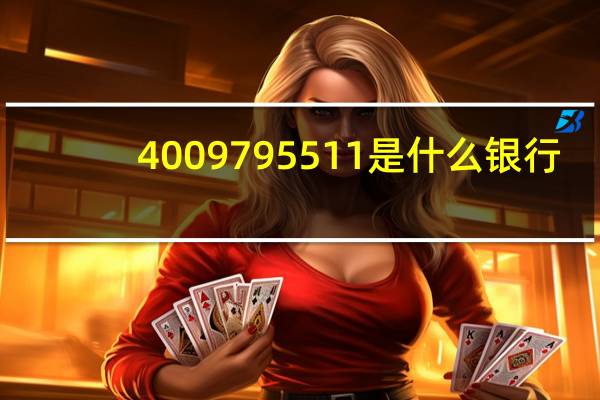 4009795511是什么银行（4009795511）