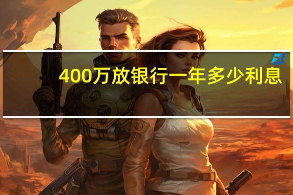 400万放银行一年多少利息