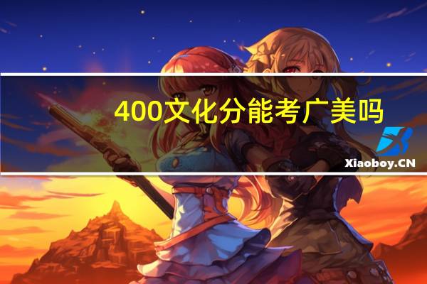 400文化分能考广美吗