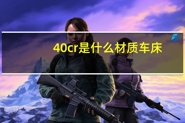 40cr是什么材质车床（40cr是什么材质）