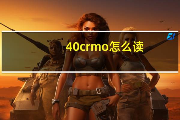 40crmo怎么读(40Cr 怎么读)
