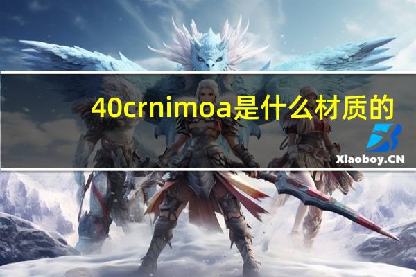40crnimoa是什么材质的(40crnimoa是什么材料)
