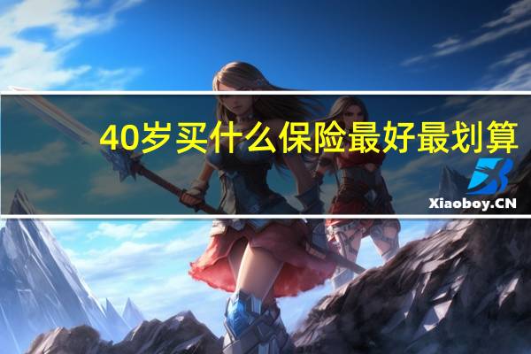 40岁买什么保险最好最划算