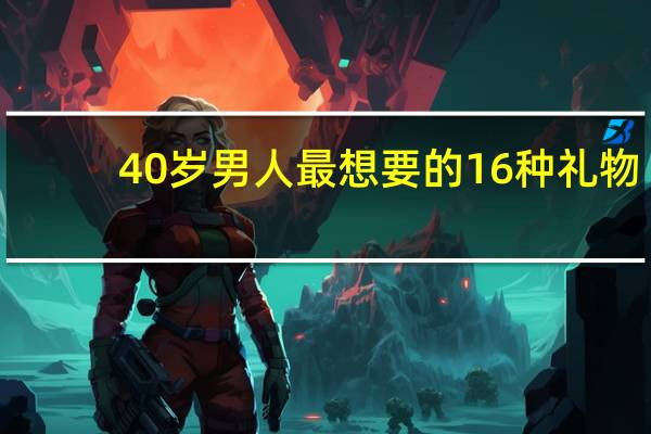40岁男人最想要的16种礼物