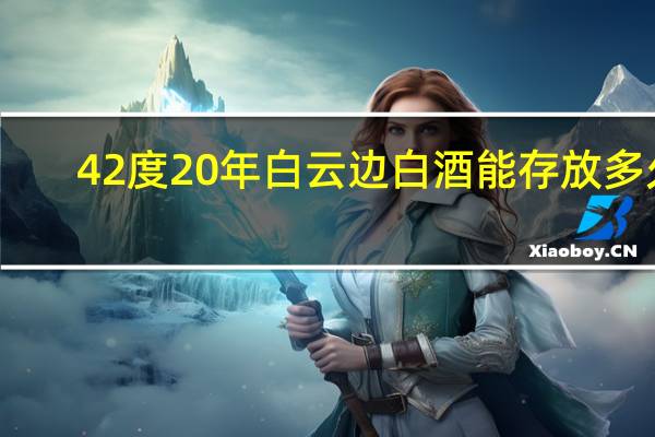 42度20年白云边白酒能存放多久