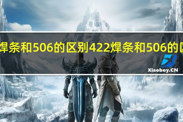 422焊条和506的区别 422焊条和506的区别是什么