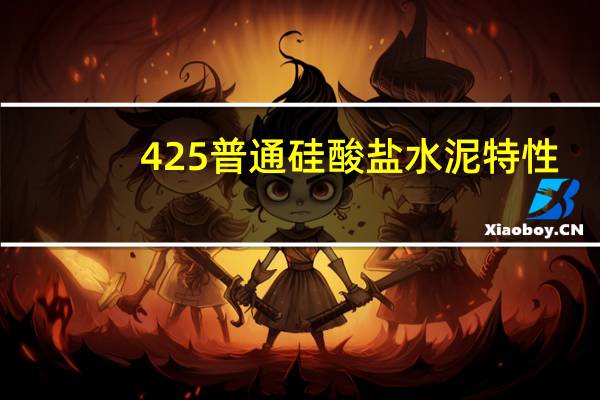 425普通硅酸盐水泥特性（42 5普通硅酸盐水泥）