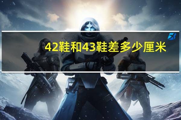 42鞋和43鞋差多少厘米