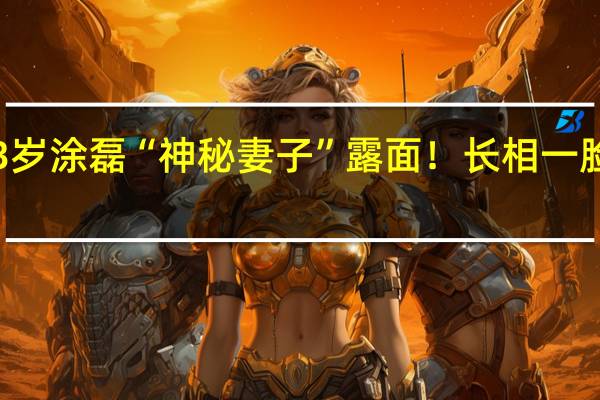 43岁涂磊“神秘妻子”露面！长相一脸的旺夫，难怪宠她这么久，你怎么看