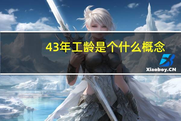 43年工龄是个什么概念