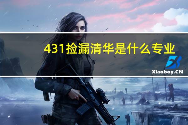 431捡漏清华是什么专业