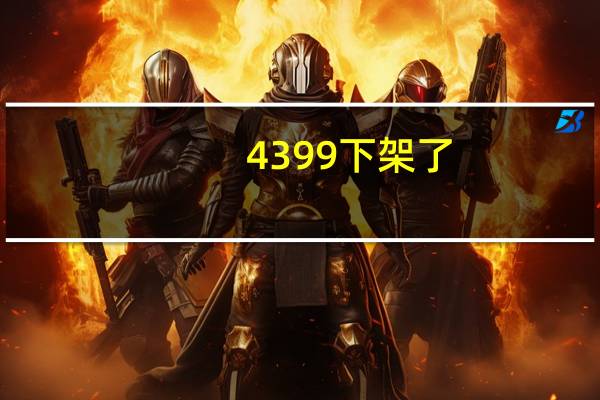 4399下架了?（4399被下架的所有的游戏）